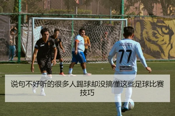 说句不好听的很多人踢球却没搞懂这些足球比赛技巧