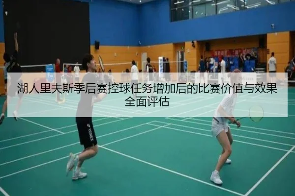 湖人里夫斯季后赛控球任务增加后的比赛价值与效果全面评估 - c7c7·app