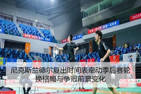 尼克斯兰德尔复出时间表牵动季后赛轮换格局与争冠前景变化 - c7c7·app