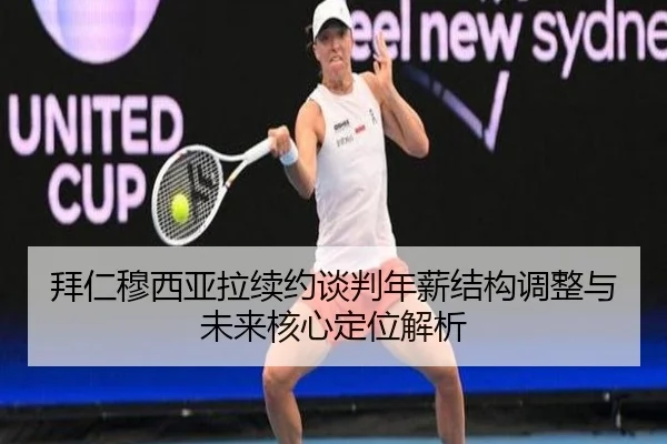 拜仁穆西亚拉续约谈判年薪结构调整与未来核心定位解析 - c7c7·app