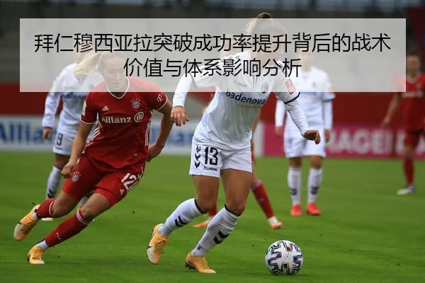 拜仁穆西亚拉突破成功率提升背后的战术价值与体系影响分析 - c7c7·app