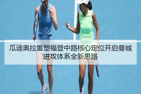 瓜迪奥拉重塑福登中路核心定位开启曼城进攻体系全新思路（c7c7·app）