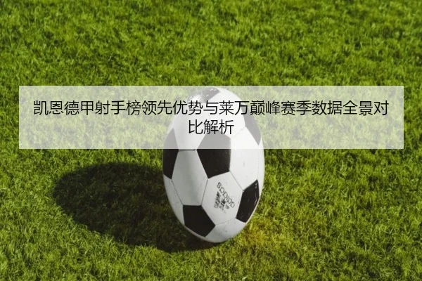 凯恩德甲射手榜领先优势与莱万巅峰赛季数据全景对比解析