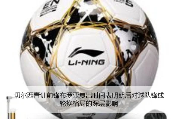 切尔西青训前锋布罗亚复出时间表明朗后对球队锋线轮换格局的深层影响