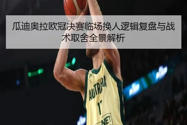 瓜迪奥拉欧冠决赛临场换人逻辑复盘与战术取舍全景解析 - c7c7·app