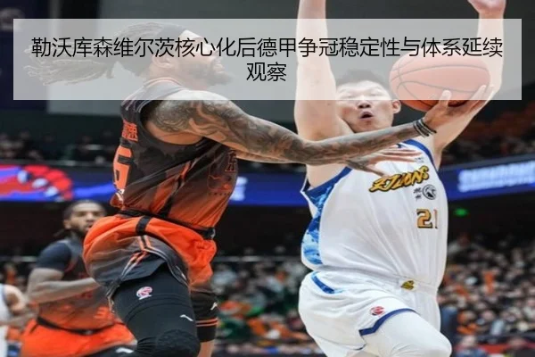 勒沃库森维尔茨核心化后德甲争冠稳定性与体系延续观察