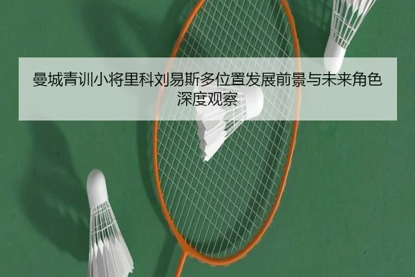 曼城青训小将里科刘易斯多位置发展前景与未来角色深度观察