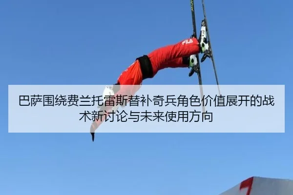 巴萨围绕费兰托雷斯替补奇兵角色价值展开的战术新讨论与未来使用方向