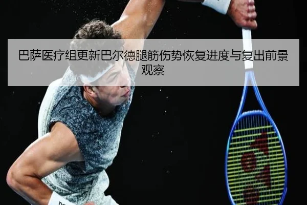 巴萨医疗组更新巴尔德腿筋伤势恢复进度与复出前景观察