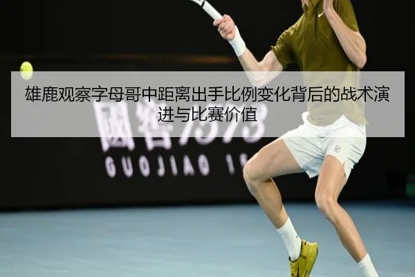 雄鹿观察字母哥中距离出手比例变化背后的战术演进与比赛价值