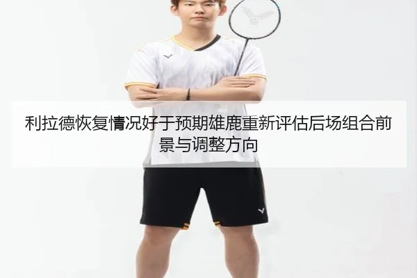 利拉德恢复情况好于预期雄鹿重新评估后场组合前景与调整方向
