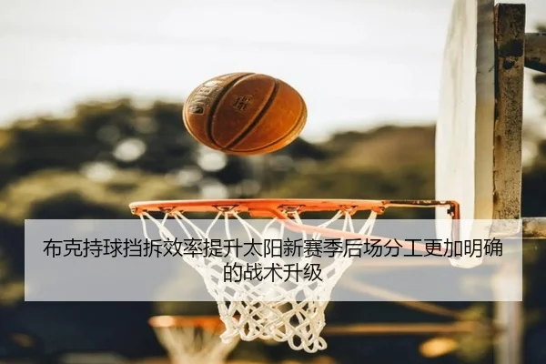 布克持球挡拆效率提升太阳新赛季后场分工更加明确的战术升级